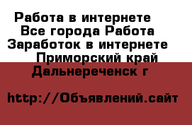 ..Работа в интернете   - Все города Работа » Заработок в интернете   . Приморский край,Дальнереченск г.